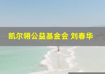 凯尔翎公益基金会 刘春华